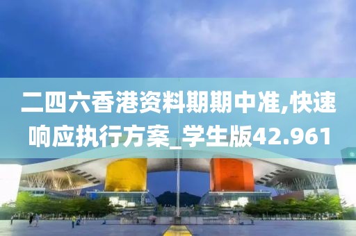 二四六香港资料期期中准,快速响应执行方案_学生版42.961