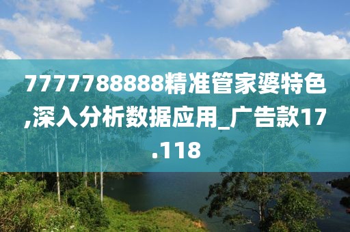 7777788888精准管家婆特色,深入分析数据应用_广告款17.118