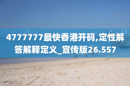 4777777最快香港开码,定性解答解释定义_宣传版26.557