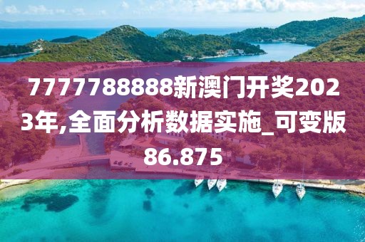 7777788888新澳门开奖2023年,全面分析数据实施_可变版86.875