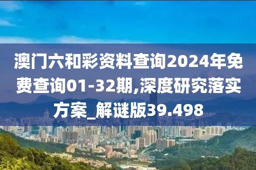 澳门六和彩资料查询2024年免费查询01-32期,深度研究落实方案_解谜版39.498