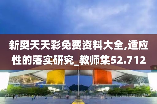 新奥天天彩免费资料大全,适应性的落实研究_教师集52.712