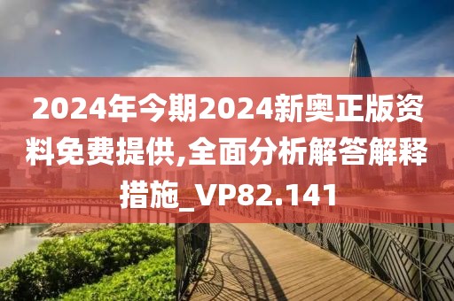 2024年今期2024新奥正版资料免费提供,全面分析解答解释措施_VP82.141
